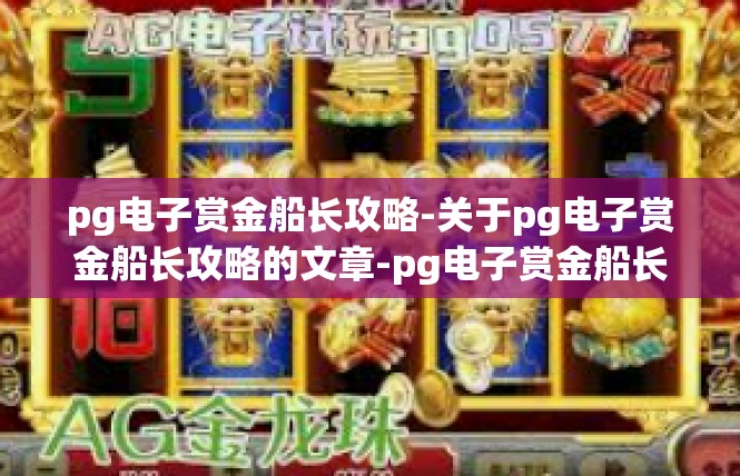 pg电子赏金船长攻略-关于pg电子赏金船长攻略的文章-pg电子赏金船长攻略