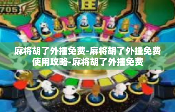 麻将胡了外挂免费-麻将胡了外挂免费使用攻略-麻将胡了外挂免费
