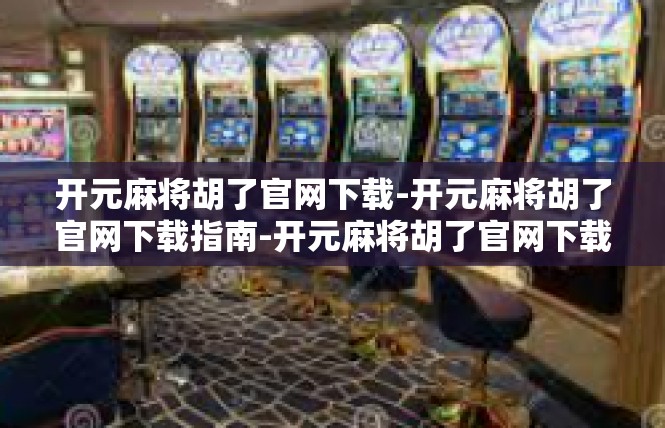 开元麻将胡了官网下载-开元麻将胡了官网下载指南-开元麻将胡了官网下载