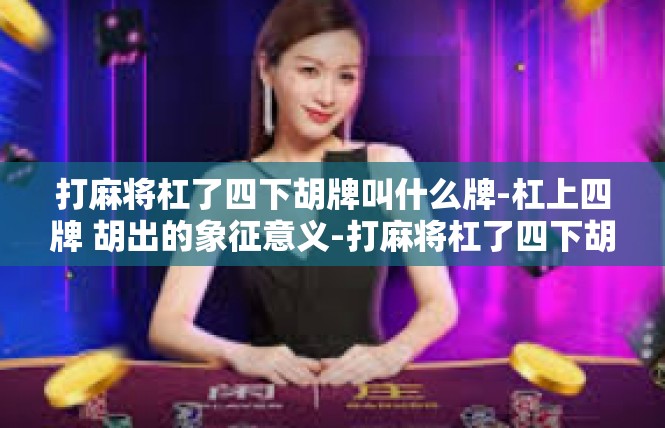 打麻将杠了四下胡牌叫什么牌-杠上四牌 胡出的象征意义-打麻将杠了四下胡牌叫什么牌