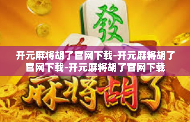 开元麻将胡了官网下载-开元麻将胡了官网下载-开元麻将胡了官网下载
