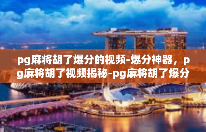 pg麻将胡了爆分的视频-爆分神器，pg麻将胡了视频揭秘-pg麻将胡了爆分的视频
