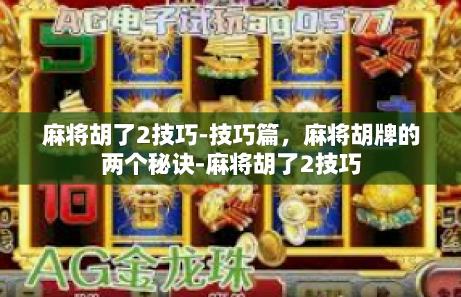 麻将胡了2技巧-技巧篇，麻将胡牌的两个秘诀-麻将胡了2技巧