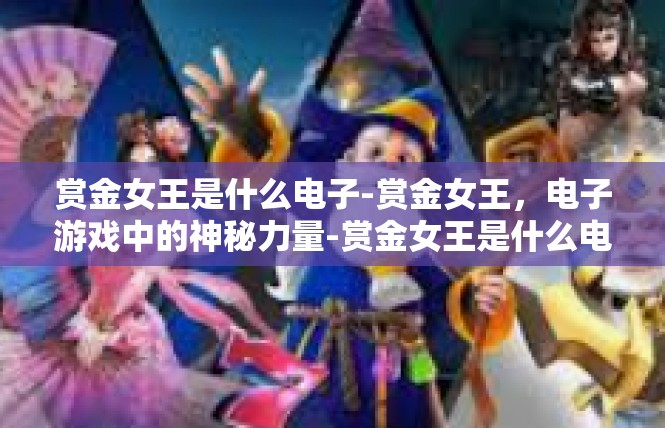 赏金女王是什么电子-赏金女王，电子游戏中的神秘力量-赏金女王是什么电子
