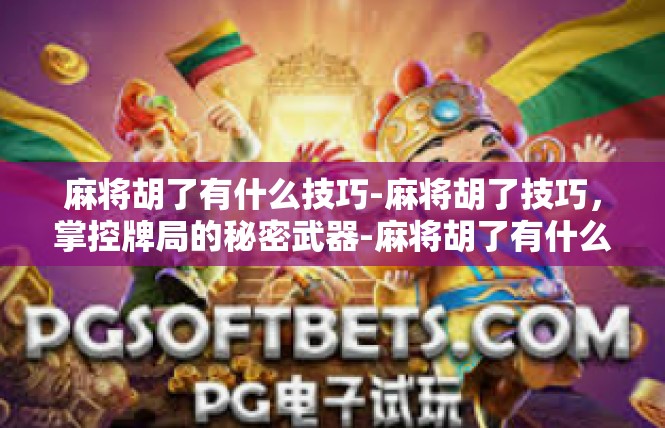 麻将胡了有什么技巧-麻将胡了技巧，掌控牌局的秘密武器-麻将胡了有什么技巧