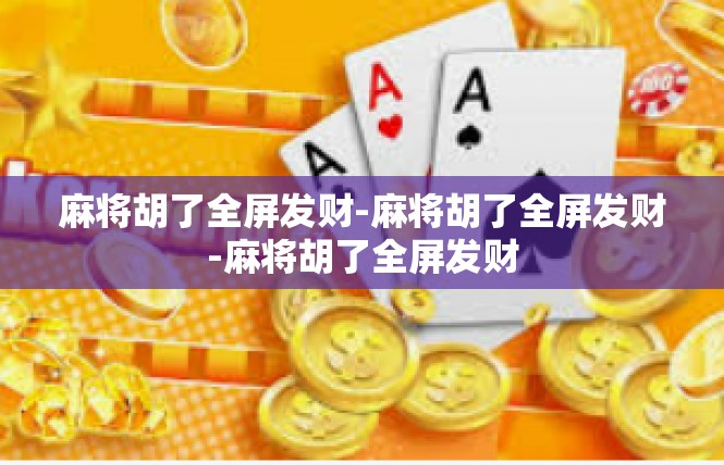 麻将胡了全屏发财-麻将胡了全屏发财-麻将胡了全屏发财