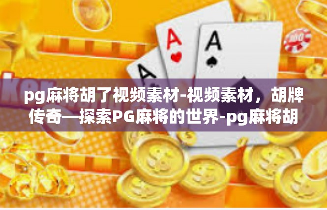 pg麻将胡了视频素材-视频素材，胡牌传奇—探索PG麻将的世界-pg麻将胡了视频素材