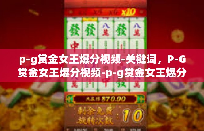 p-g赏金女王爆分视频-关键词，P-G赏金女王爆分视频-p-g赏金女王爆分视频