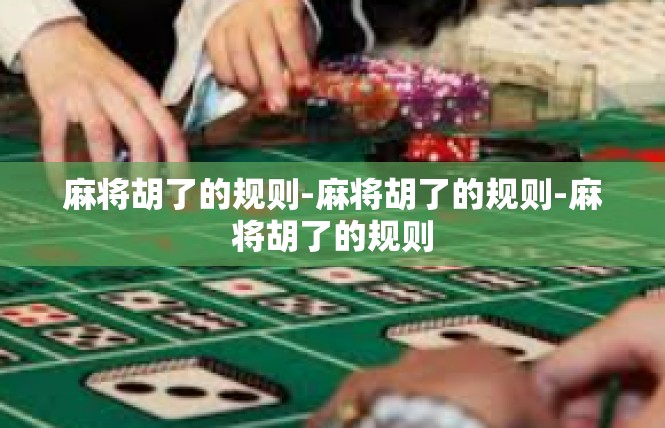 麻将胡了的规则-麻将胡了的规则-麻将胡了的规则