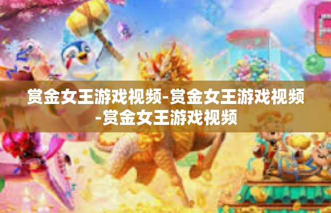 赏金女王游戏视频-赏金女王游戏视频-赏金女王游戏视频