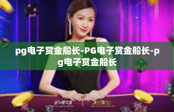 pg电子赏金船长-PG电子赏金船长-pg电子赏金船长