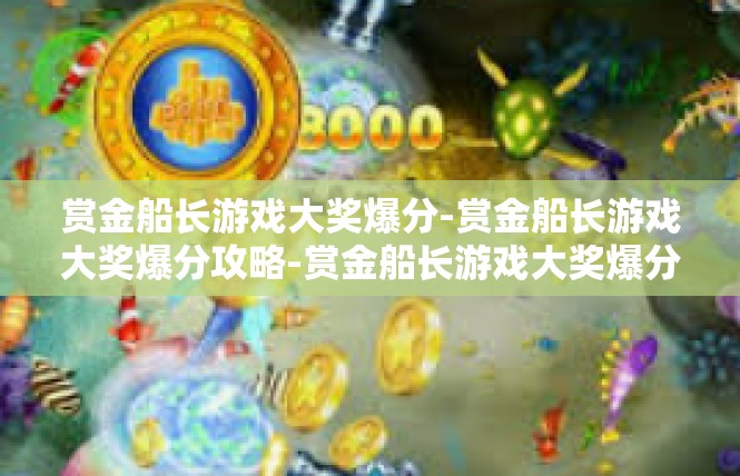 赏金船长游戏大奖爆分-赏金船长游戏大奖爆分攻略-赏金船长游戏大奖爆分