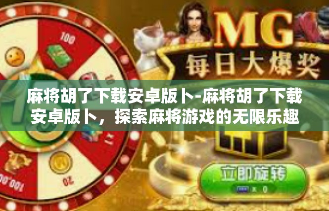 麻将胡了下载安卓版卜-麻将胡了下载安卓版卜，探索麻将游戏的无限乐趣-麻将胡了下载安卓版卜