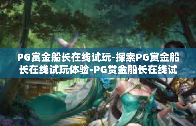 PG赏金船长在线试玩-探索PG赏金船长在线试玩体验-PG赏金船长在线试玩