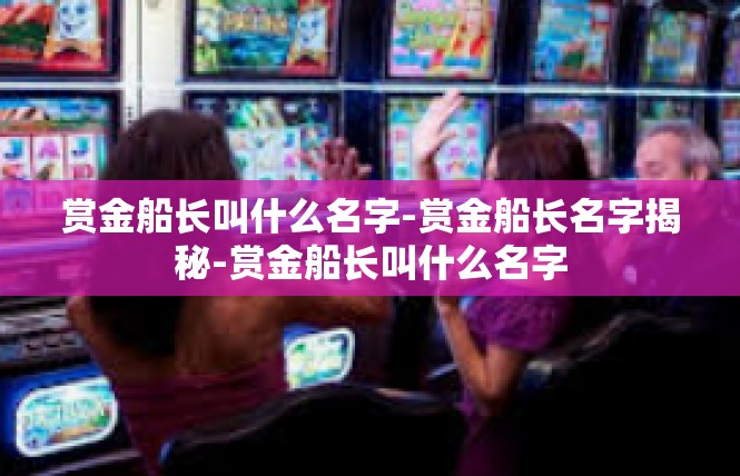 赏金船长叫什么名字-赏金船长名字揭秘-赏金船长叫什么名字