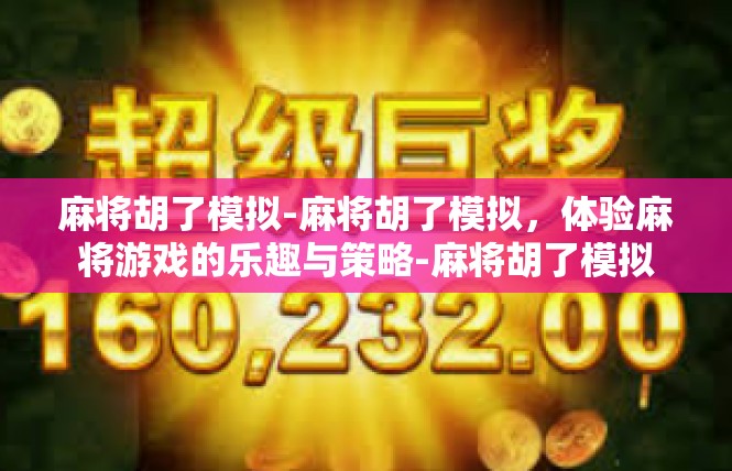 麻将胡了模拟-麻将胡了模拟，体验麻将游戏的乐趣与策略-麻将胡了模拟