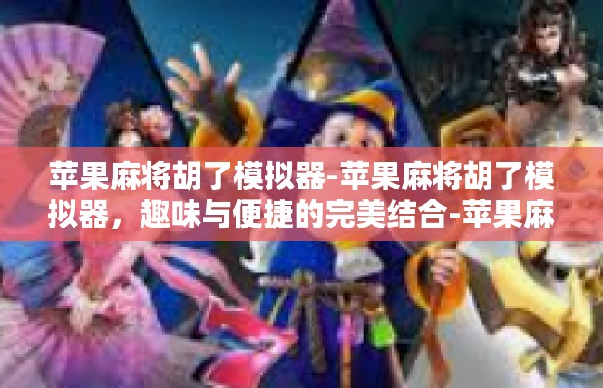 苹果麻将胡了模拟器-苹果麻将胡了模拟器，趣味与便捷的完美结合-苹果麻将胡了模拟器