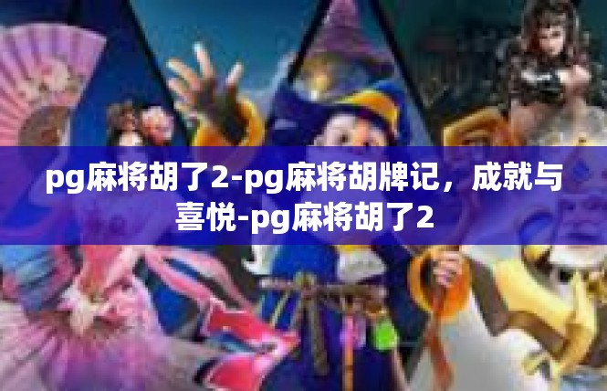 pg麻将胡了2-pg麻将胡牌记，成就与喜悦-pg麻将胡了2