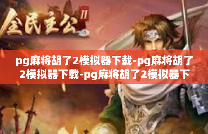 pg麻将胡了2模拟器下载-pg麻将胡了2模拟器下载-pg麻将胡了2模拟器下载