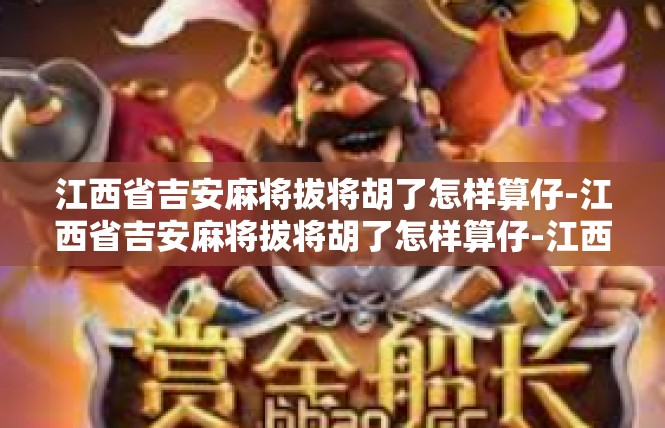 江西省吉安麻将拔将胡了怎样算仔-江西省吉安麻将拔将胡了怎样算仔-江西省吉安麻将拔将胡了怎样算仔