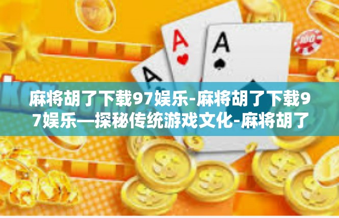麻将胡了下载97娱乐-麻将胡了下载97娱乐—探秘传统游戏文化-麻将胡了下载97娱乐