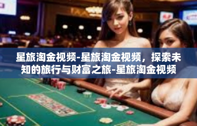 星旅淘金视频-星旅淘金视频，探索未知的旅行与财富之旅-星旅淘金视频