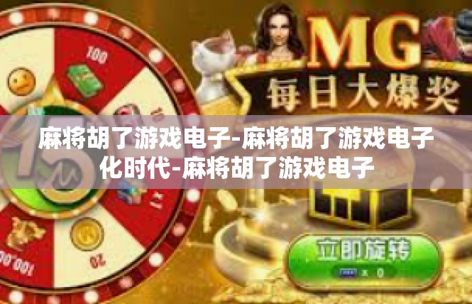 麻将胡了游戏电子-麻将胡了游戏电子化时代-麻将胡了游戏电子