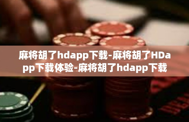 麻将胡了hdapp下载-麻将胡了HDapp下载体验-麻将胡了hdapp下载
