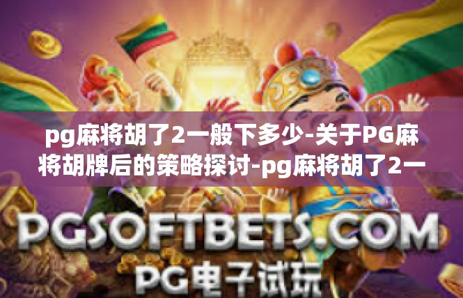 pg麻将胡了2一般下多少-关于PG麻将胡牌后的策略探讨-pg麻将胡了2一般下多少