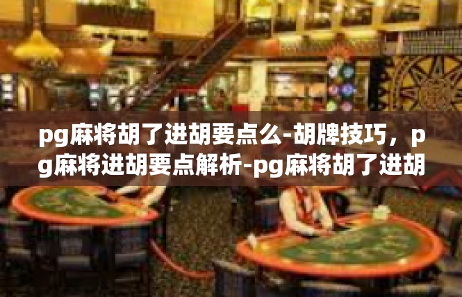 pg麻将胡了进胡要点么-胡牌技巧，pg麻将进胡要点解析-pg麻将胡了进胡要点么