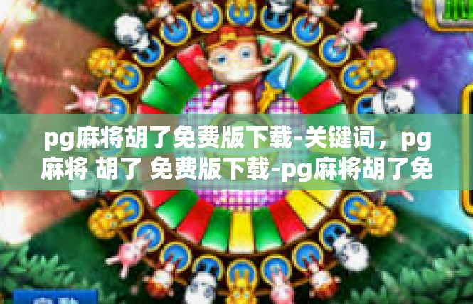 pg麻将胡了免费版下载-关键词，pg麻将 胡了 免费版下载-pg麻将胡了免费版下载