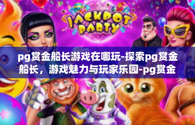 pg赏金船长游戏在哪玩-探索pg赏金船长，游戏魅力与玩家乐园-pg赏金船长游戏在哪玩