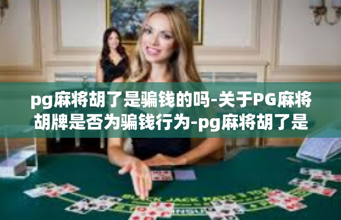 pg麻将胡了是骗钱的吗-关于PG麻将胡牌是否为骗钱行为-pg麻将胡了是骗钱的吗