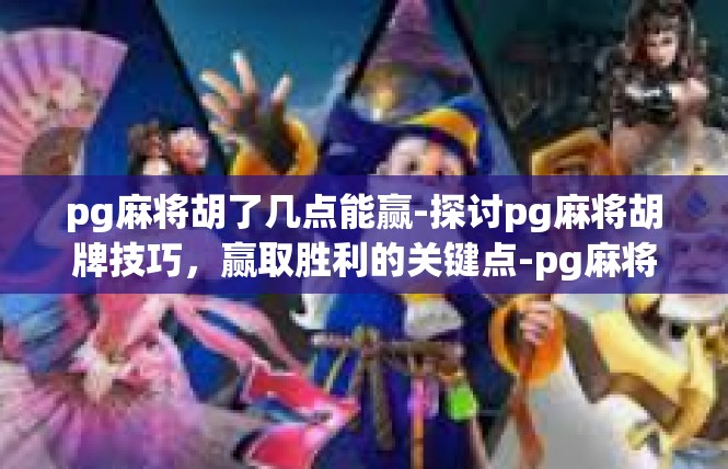 pg麻将胡了几点能赢-探讨pg麻将胡牌技巧，赢取胜利的关键点-pg麻将胡了几点能赢