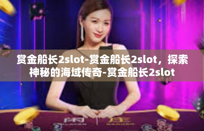 赏金船长2slot-赏金船长2slot，探索神秘的海域传奇-赏金船长2slot