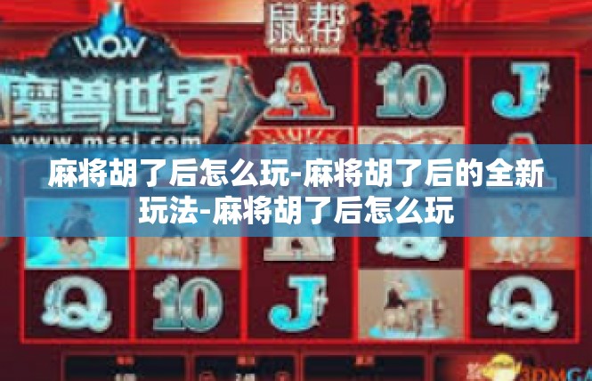 麻将胡了后怎么玩-麻将胡了后的全新玩法-麻将胡了后怎么玩