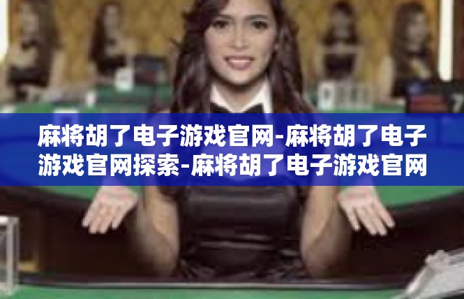 麻将胡了电子游戏官网-麻将胡了电子游戏官网探索-麻将胡了电子游戏官网