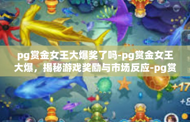 pg赏金女王大爆奖了吗-pg赏金女王大爆，揭秘游戏奖励与市场反应-pg赏金女王大爆奖了吗