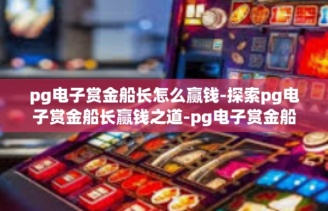 pg电子赏金船长怎么赢钱-探索pg电子赏金船长赢钱之道-pg电子赏金船长怎么赢钱