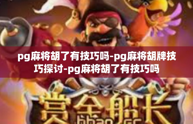 pg麻将胡了有技巧吗-pg麻将胡牌技巧探讨-pg麻将胡了有技巧吗