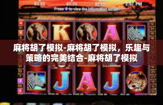 麻将胡了模拟-麻将胡了模拟，乐趣与策略的完美结合-麻将胡了模拟