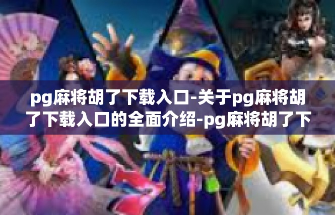 pg麻将胡了下载入口-关于pg麻将胡了下载入口的全面介绍-pg麻将胡了下载入口