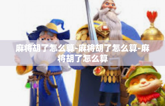 麻将胡了怎么算-麻将胡了怎么算-麻将胡了怎么算
