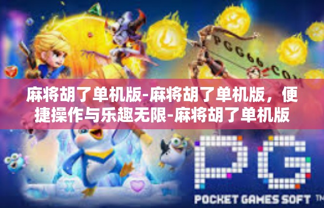 麻将胡了单机版-麻将胡了单机版，便捷操作与乐趣无限-麻将胡了单机版
