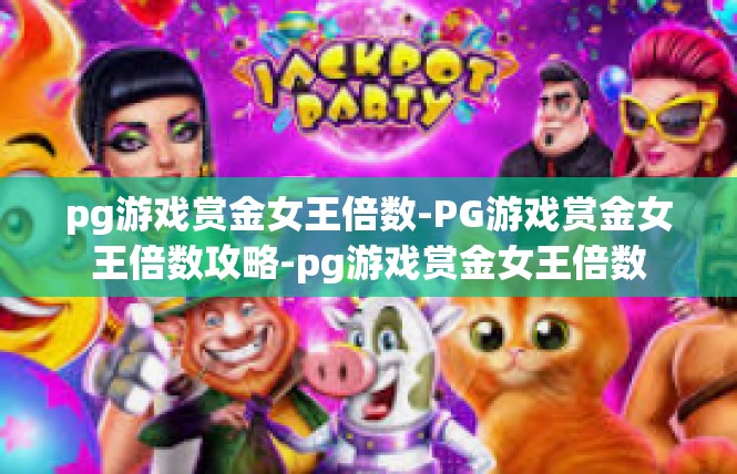 pg游戏赏金女王倍数-PG游戏赏金女王倍数攻略-pg游戏赏金女王倍数