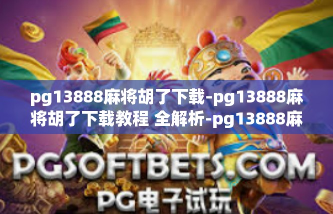 pg13888麻将胡了下载-pg13888麻将胡了下载教程 全解析-pg13888麻将胡了下载