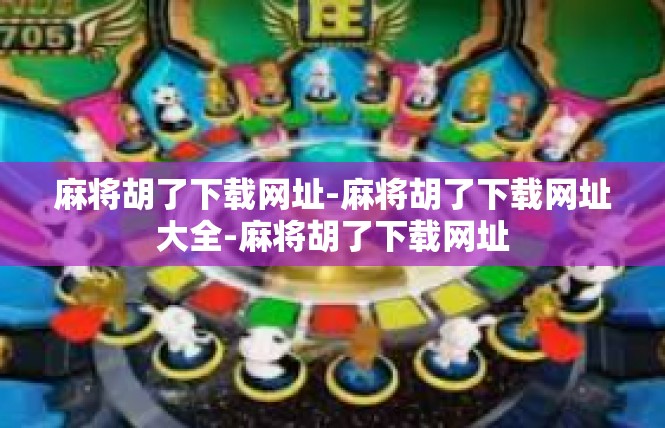 麻将胡了下载网址-麻将胡了下载网址大全-麻将胡了下载网址