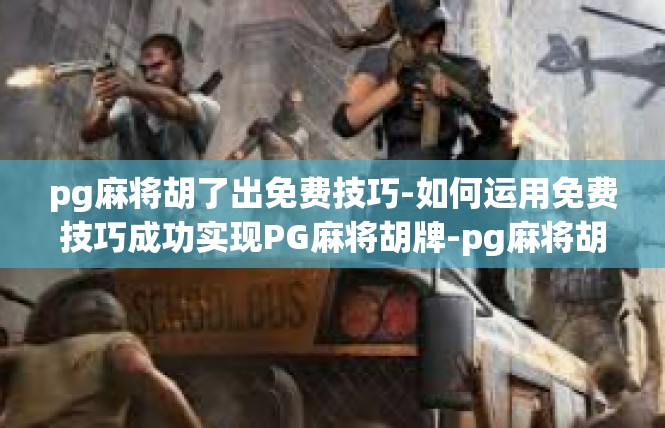 pg麻将胡了出免费技巧-如何运用免费技巧成功实现PG麻将胡牌-pg麻将胡了出免费技巧
