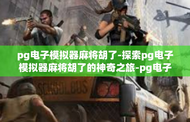 pg电子模拟器麻将胡了-探索pg电子模拟器麻将胡了的神奇之旅-pg电子模拟器麻将胡了