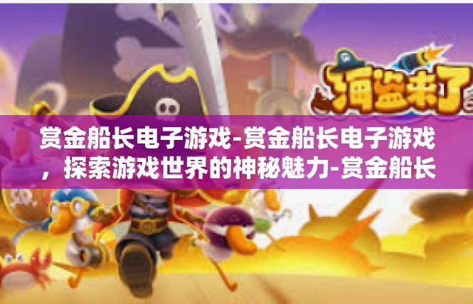 赏金船长电子游戏-赏金船长电子游戏，探索游戏世界的神秘魅力-赏金船长电子游戏